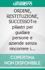 ORDINE, RESTITUZIONE, SUCCESSOTre pilastri per guidare persone e aziende senza rincorrere i risultati. E-book. Formato EPUB ebook