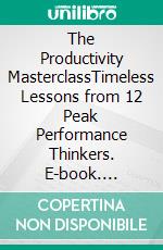 The Productivity MasterclassTimeless Lessons from 12 Peak Performance Thinkers. E-book. Formato EPUB ebook