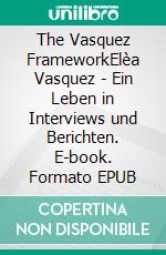 The Vasquez FrameworkElèa Vasquez - Ein Leben in Interviews und Berichten. E-book. Formato EPUB ebook