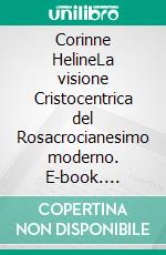 Corinne HelineLa visione Cristocentrica del Rosacrocianesimo moderno. E-book. Formato EPUB ebook