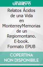 Relatos Ácidos de una Vida en MonterreyMemorias de un Regiomontano. E-book. Formato EPUB ebook
