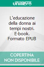 L'educazione della donna ai tempi nostri. E-book. Formato EPUB ebook