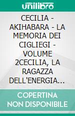 CECILIA - AKIHABARA - LA MEMORIA DEI CIGLIEGI - VOLUME 2CECILIA, LA RAGAZZA DELL'ENERGIA FUCSIA - V2. E-book. Formato EPUB ebook