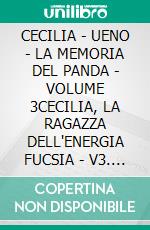 CECILIA - UENO - LA MEMORIA DEL PANDA - VOLUME 3CECILIA, LA RAGAZZA DELL'ENERGIA FUCSIA - V3. E-book. Formato EPUB ebook