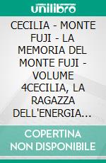 CECILIA - MONTE FUJI - LA MEMORIA DEL MONTE FUJI - VOLUME 4CECILIA, LA RAGAZZA DELL'ENERGIA FUCSIA . V3. E-book. Formato EPUB ebook