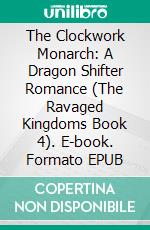 The Clockwork Monarch: A Dragon Shifter Romance (The Ravaged Kingdoms Book 4). E-book. Formato EPUB ebook
