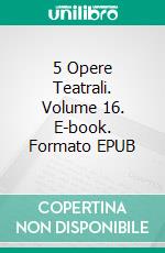 5 Opere Teatrali. Volume 16. E-book. Formato EPUB ebook