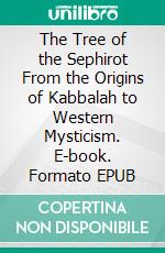 The Tree of the Sephirot From the Origins of Kabbalah to Western Mysticism. E-book. Formato EPUB ebook