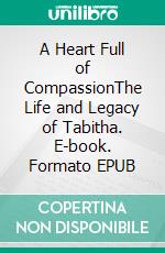 A Heart Full of CompassionThe Life and Legacy of Tabitha. E-book. Formato EPUB ebook
