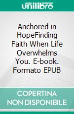 Anchored in HopeFinding Faith When Life Overwhelms You. E-book. Formato EPUB ebook