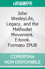 John WesleyLife, Legacy, and the Methodist Movement. E-book. Formato EPUB ebook