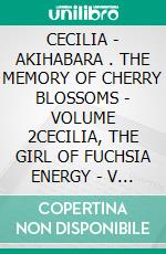 CECILIA - AKIHABARA . THE MEMORY OF CHERRY BLOSSOMS - VOLUME 2CECILIA, THE GIRL OF FUCHSIA ENERGY - V 2. E-book. Formato EPUB ebook
