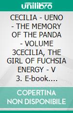 CECILIA - UENO - THE MEMORY OF THE PANDA - VOLUME 3CECILIA, THE GIRL OF FUCHSIA ENERGY - V 3. E-book. Formato EPUB ebook