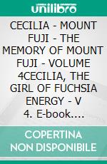 CECILIA - MOUNT FUJI - THE MEMORY OF MOUNT FUJI - VOLUME 4CECILIA, THE GIRL OF FUCHSIA ENERGY - V 4. E-book. Formato EPUB ebook