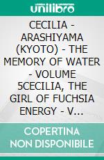 CECILIA - ARASHIYAMA (KYOTO) - THE MEMORY OF WATER - VOLUME 5CECILIA, THE GIRL OF FUCHSIA ENERGY - V 5. E-book. Formato EPUB ebook