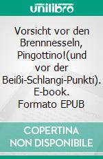 Vorsicht vor den Brennnesseln, Pingottino!(und vor der Beißi-Schlangi-Punkti). E-book. Formato EPUB ebook