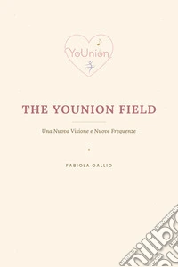 The YoUnion FieldUna Nuova Visione e Nuove Frequenze. E-book. Formato EPUB ebook