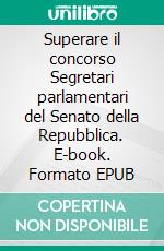Superare il concorso Segretari parlamentari del Senato della Repubblica. E-book. Formato EPUB ebook