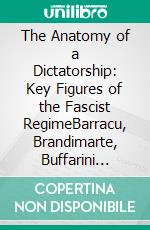 The Anatomy of a Dictatorship: Key Figures of the Fascist RegimeBarracu, Brandimarte, Buffarini Guidi, Pende, Scorza, Senise, Serena, Suardo, Vidussoni. E-book. Formato EPUB ebook