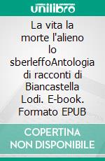 La vita la morte l'alieno lo sberleffoAntologia di racconti di Biancastella Lodi. E-book. Formato EPUB ebook