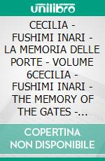 CECILIA - FUSHIMI INARI - LA MEMORIA DELLE PORTE - VOLUME 6CECILIA - FUSHIMI INARI - THE MEMORY OF THE GATES - VOLUME 6. E-book. Formato EPUB ebook
