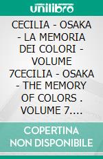 CECILIA - OSAKA - LA MEMORIA DEI COLORI - VOLUME 7CECILIA - OSAKA - THE MEMORY OF COLORS . VOLUME 7. E-book. Formato EPUB ebook