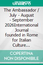 The Ambassador / July - August - September 2026International Journal founded in Rome for Italian Culture dissemination through the World. E-book. Formato EPUB ebook