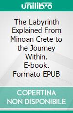 The Labyrinth Explained From Minoan Crete to the Journey Within. E-book. Formato EPUB ebook