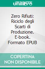 Zero Rifiuti: Riciclo degli Scarti di Produzione. E-book. Formato EPUB ebook