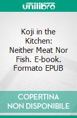 Koji in the Kitchen: Neither Meat Nor Fish. E-book. Formato EPUB ebook