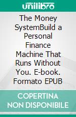The Money SystemBuild a Personal Finance Machine That Runs Without You. E-book. Formato EPUB ebook
