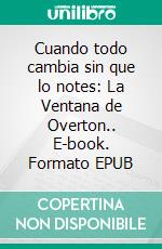 Cuando todo cambia sin que lo notes: La Ventana de Overton.. E-book. Formato EPUB ebook