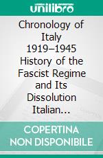 Chronology of Italy 1919–1945 History of the Fascist Regime and Its Dissolution  Italian Fascism. E-book. Formato EPUB ebook