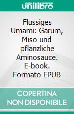 Flüssiges Umami: Garum, Miso und pflanzliche Aminosauce. E-book. Formato EPUB ebook