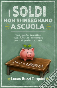 I soldi non si insegnano a scuolaUna guida semplice alla finanza personale, per chi parte da zero. E-book. Formato EPUB ebook