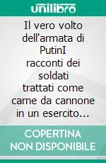 Il vero volto dell'armata di PutinI racconti dei soldati trattati come carne da cannone in un esercito infestato da falsità, corruzione e violenza. E-book. Formato EPUB ebook
