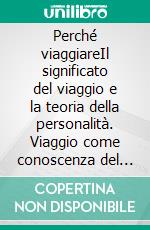 Perché viaggiareIl significato del viaggio e la teoria della personalità. Viaggio come conoscenza del mondo, dell'altro e di sé. E-book. Formato EPUB ebook