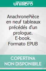 AnachronePièce en neuf tableaux précédés d'un prologue. E-book. Formato EPUB ebook