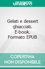 Gelati e dessert ghiacciati. E-book. Formato EPUB ebook