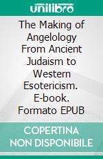 The Making of Angelology From Ancient Judaism to Western Esotericism. E-book. Formato EPUB ebook