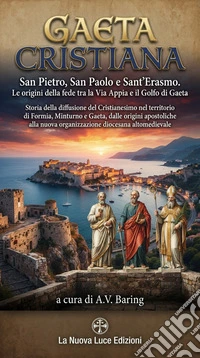 Gaeta CristianaSan Pietro, San Paolo e Sant'Erasmo. Le origini della fede tra la Via Appia e il Golfo di Gaeta. E-book. Formato EPUB ebook