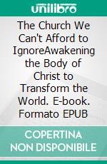 The Church We Can't Afford to IgnoreAwakening the Body of Christ to Transform the World. E-book. Formato EPUB ebook