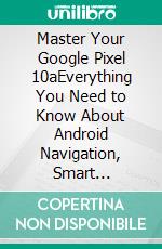 Master Your Google Pixel 10aEverything You Need to Know About Android Navigation, Smart Features, Digital Safety, and Device Customization. E-book. Formato EPUB ebook