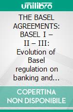 THE BASEL AGREEMENTS: BASEL I – II – III: Evolution of Basel regulation on banking and financial systems (English Edition). E-book. Formato EPUB ebook