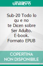 Sub-20 Todo lo qu e no te Dicen sobre Ser Adulto. E-book. Formato EPUB ebook