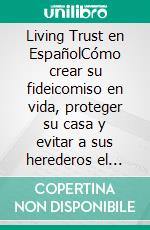 Living Trust en EspañolCómo crear su fideicomiso en vida, proteger su casa y evitar a sus herederos el probate, los gastos legales y los conflictos familiares. E-book. Formato EPUB ebook