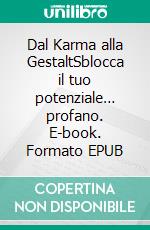 Dal Karma alla GestaltSblocca il tuo potenziale… profano. E-book. Formato EPUB ebook