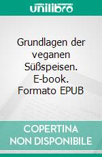 Grundlagen der veganen Süßspeisen. E-book. Formato EPUB ebook