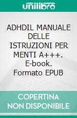 ADHDIL MANUALE DELLE ISTRUZIONI PER MENTI A+++. E-book. Formato EPUB ebook