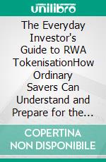 The Everyday Investor's Guide to RWA TokenisationHow Ordinary Savers Can Understand and Prepare for the Future of Digital Assets. E-book. Formato EPUB ebook